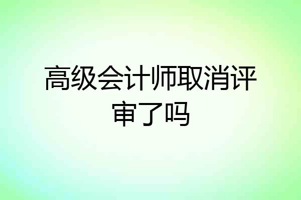 高级会计师取消评审了吗