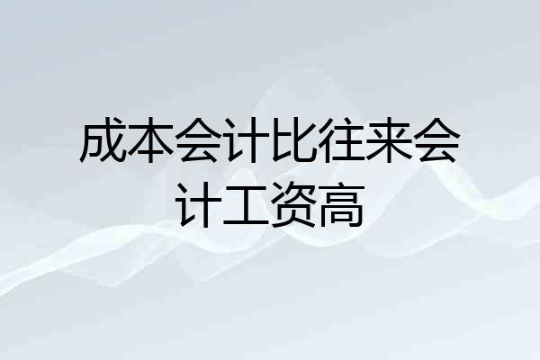 成本会计比往来会计工资高