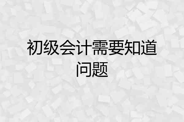 初级会计需要知道问题