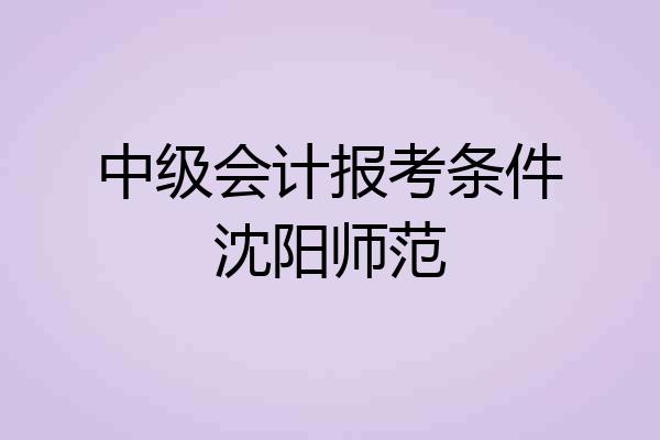 中级会计报考条件沈阳师范