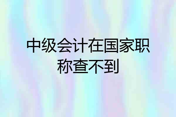 中级会计在国家职称查不到