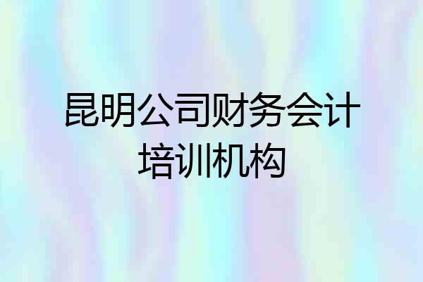 昆明公司财务会计培训机构