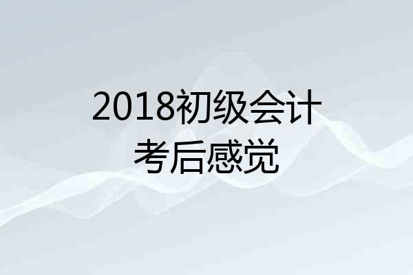 2018初级会计考后感觉