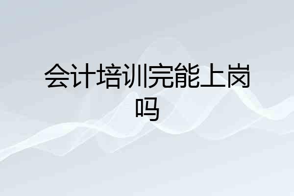 会计培训完能上岗吗