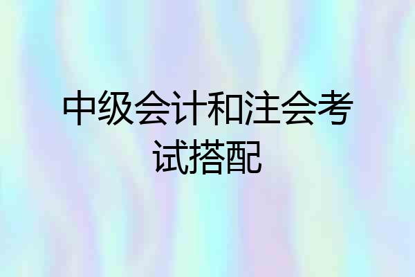 中级会计和注会考试搭配