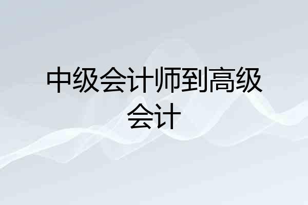 中级会计师到高级会计