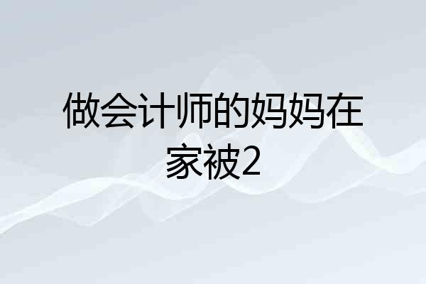 做会计师的妈妈在家被2