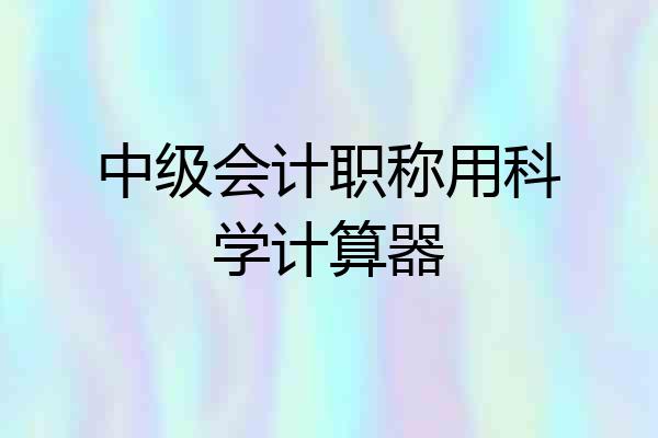 中级会计职称用科学计算器