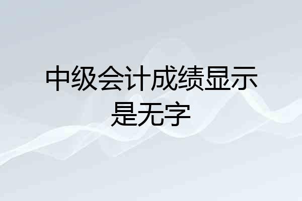 中级会计成绩显示是无字