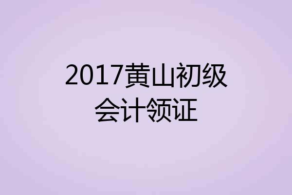 2017黄山初级会计领证