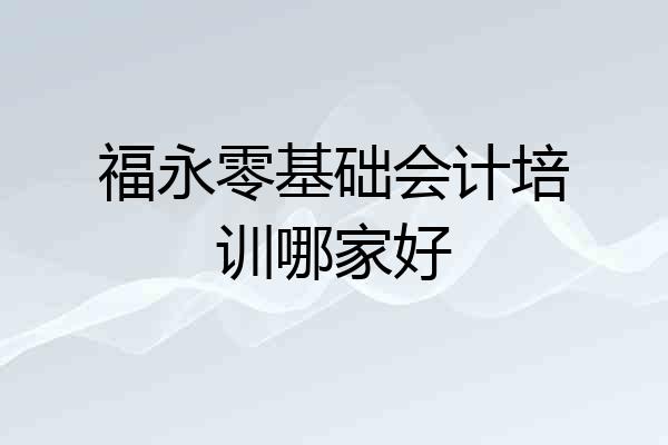 福永零基础会计培训哪家好