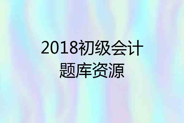2018初级会计题库资源