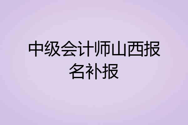 中级会计师山西报名补报