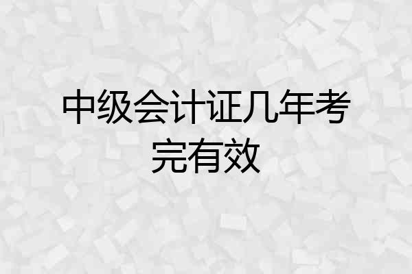 中级会计证几年考完有效