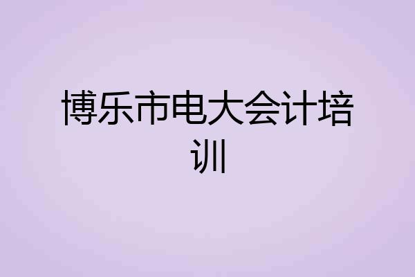 博乐市电大会计培训