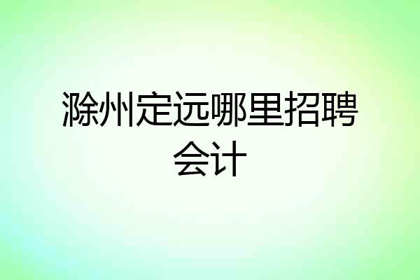 滁州定远哪里招聘会计