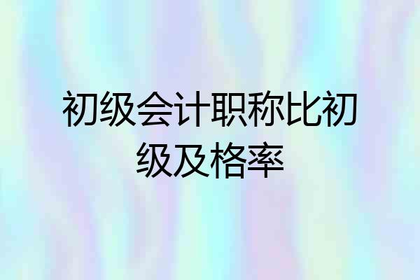 初级会计职称比初级及格率