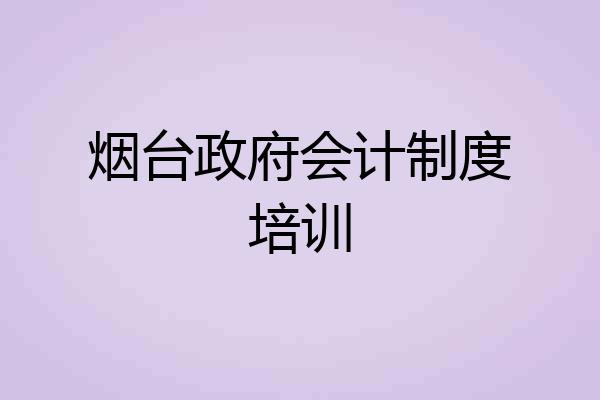 烟台政府会计制度培训