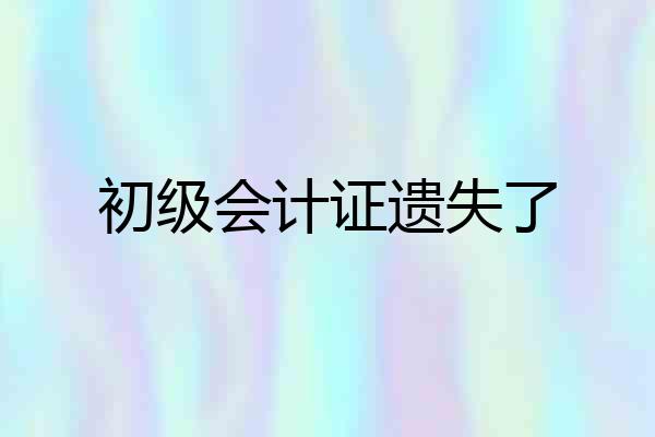 初级会计证遗失了