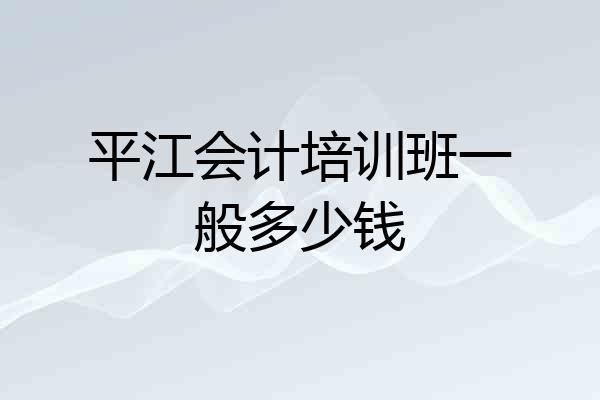平江会计培训班一般多少钱