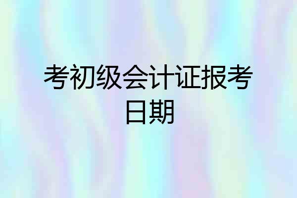 考初级会计证报考日期