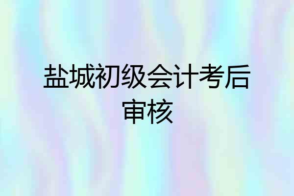 盐城初级会计考后审核