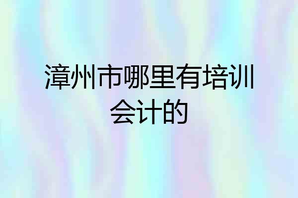 漳州市哪里有培训会计的