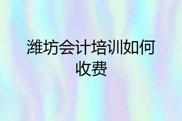 潍坊会计培训如何收费