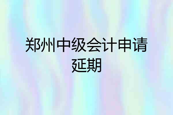郑州中级会计申请延期