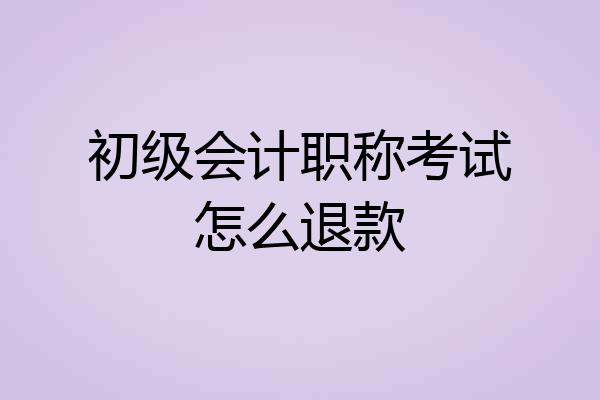 初级会计职称考试怎么退款