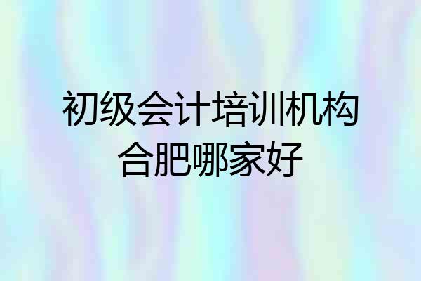 初级会计培训机构合肥哪家好