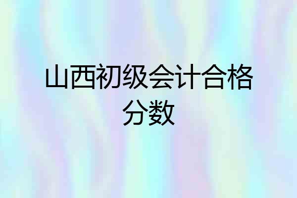 山西初级会计合格分数