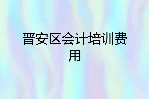 晋安区会计培训费用