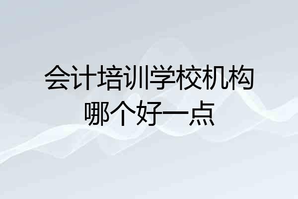 会计培训学校机构哪个好一点