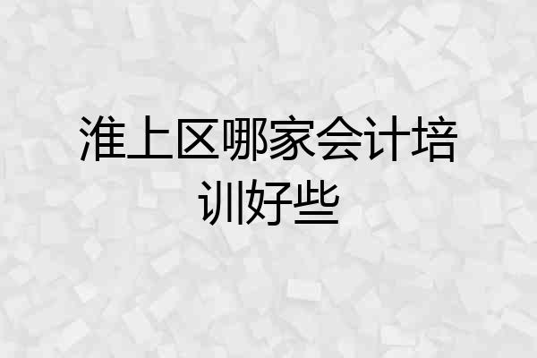 淮上区哪家会计培训好些