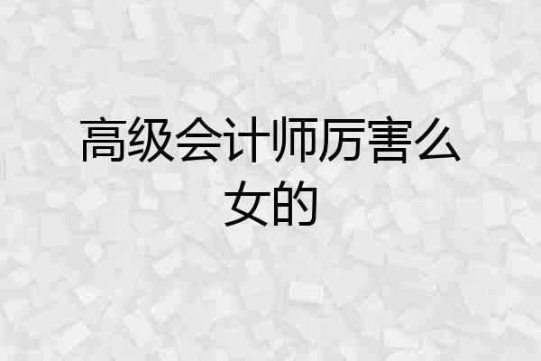 高级会计师厉害么女的