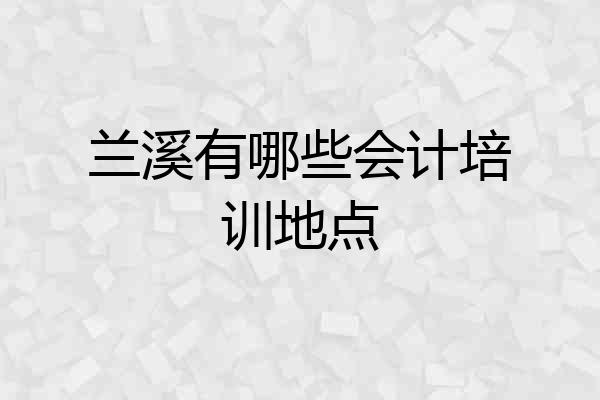 兰溪有哪些会计培训地点