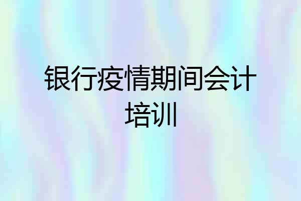 银行疫情期间会计培训