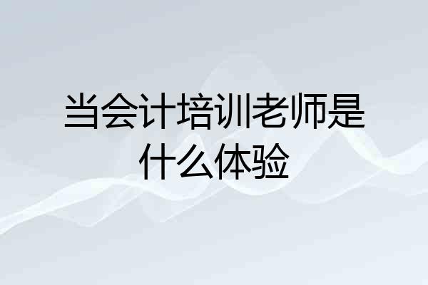 当会计培训老师是什么体验