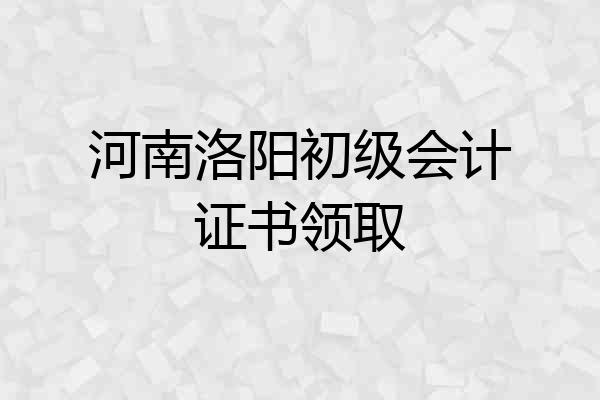 河南洛阳初级会计证书领取