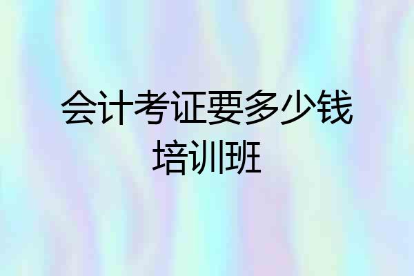 会计考证要多少钱培训班