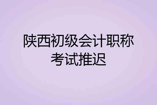 陕西初级会计职称考试推迟