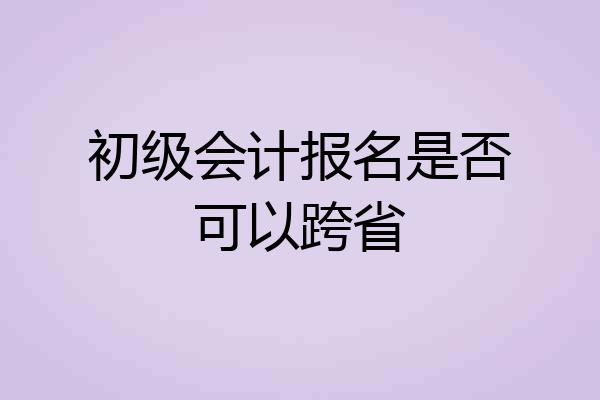 初级会计报名是否可以跨省