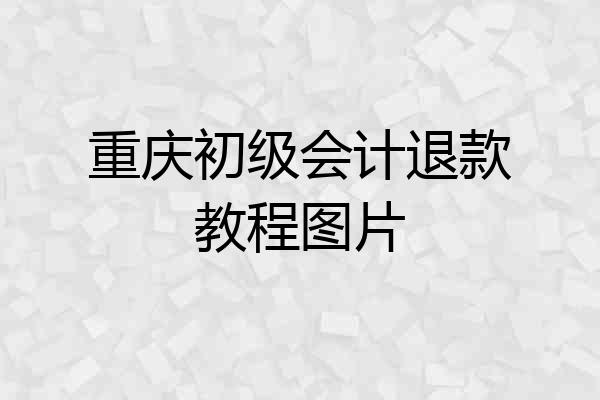 重庆初级会计退款教程图片