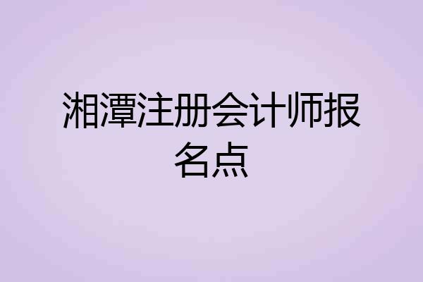 湘潭注册会计师报名点