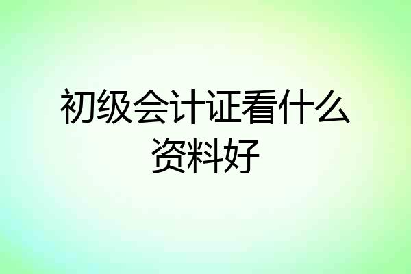 初级会计证看什么资料好