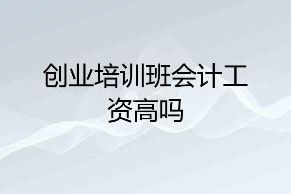 创业培训班会计工资高吗