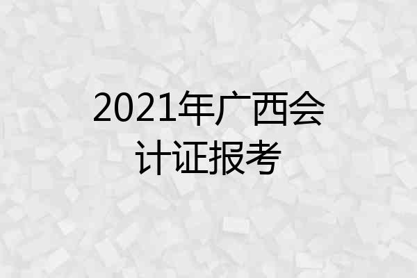 2021年广西会计证报考