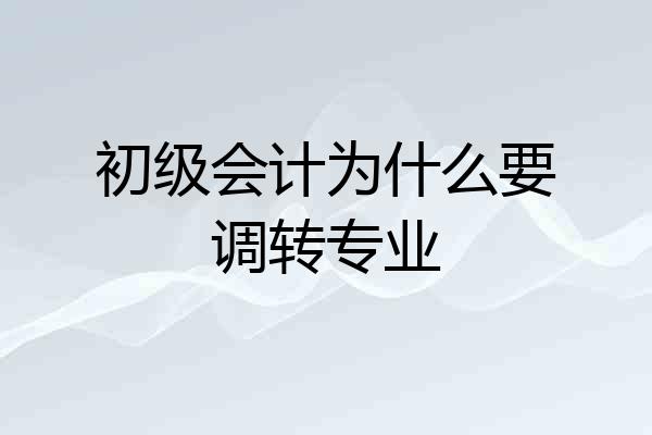 初级会计为什么要调转专业