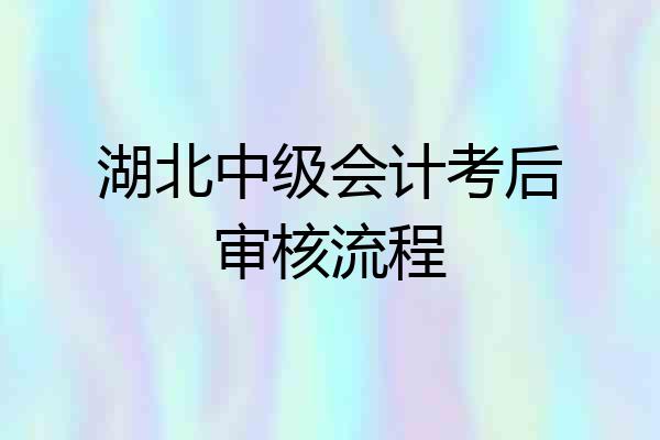 湖北中级会计考后审核流程
